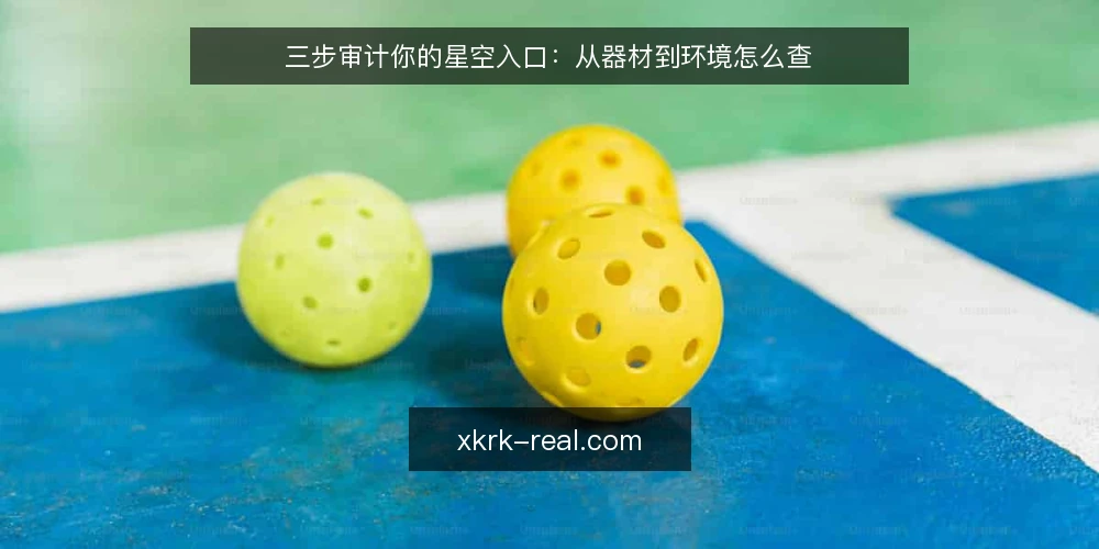 三步审计你的星空入口:从器材到环境怎么查 — 为什么现在要审计星空入口 配图