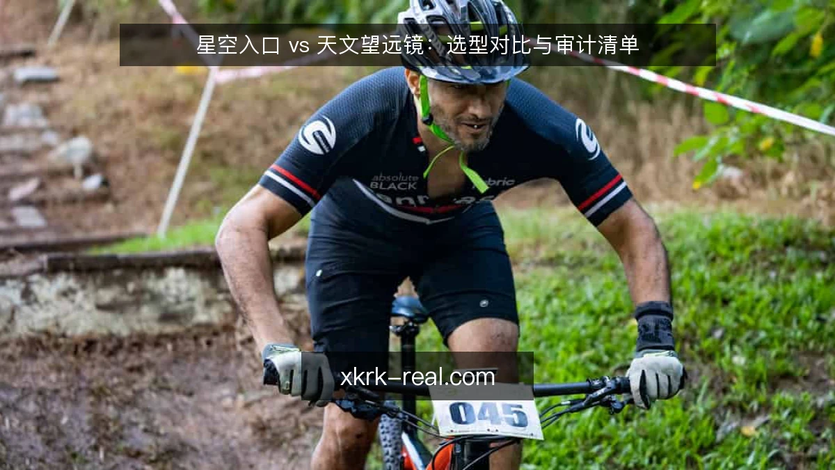 星空入口 vs 天文望远镜：选型对比与审计清单