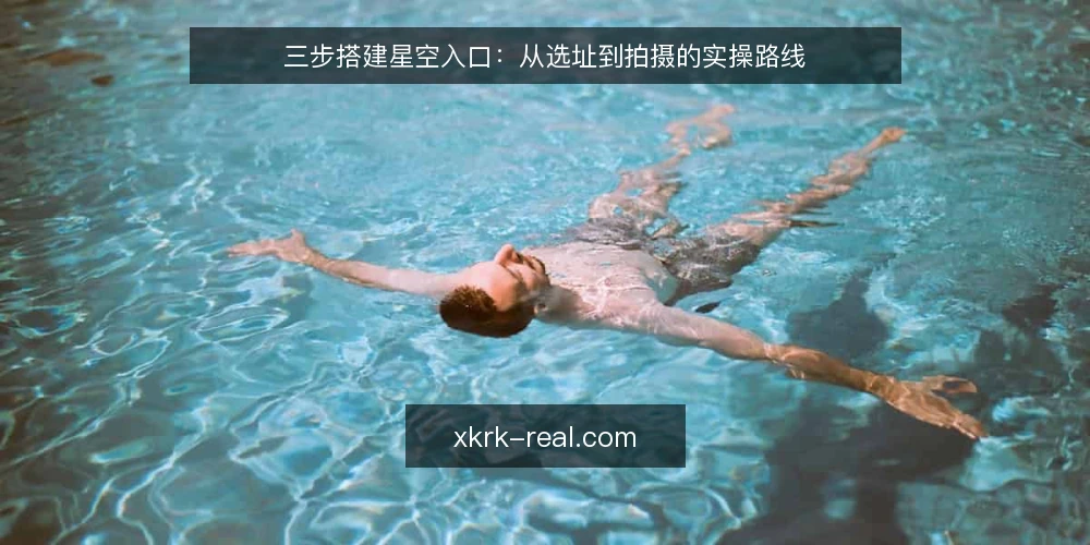 三步搭建星空入口:从选址到拍摄的实操路线 — 第一步:确认观测基线 配图
