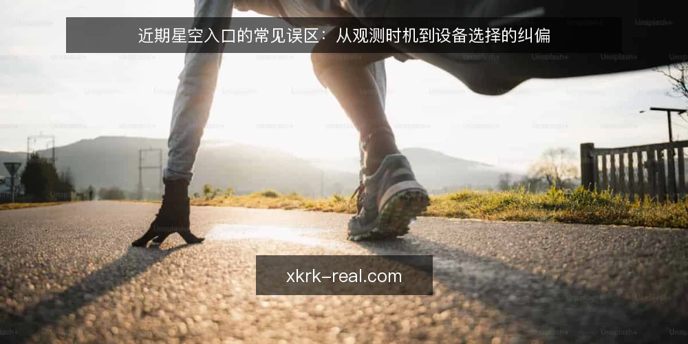 近期星空入口的常见误区:从观测时机到设备选择的纠偏 — 近期观测热下的三个常见误读 配图