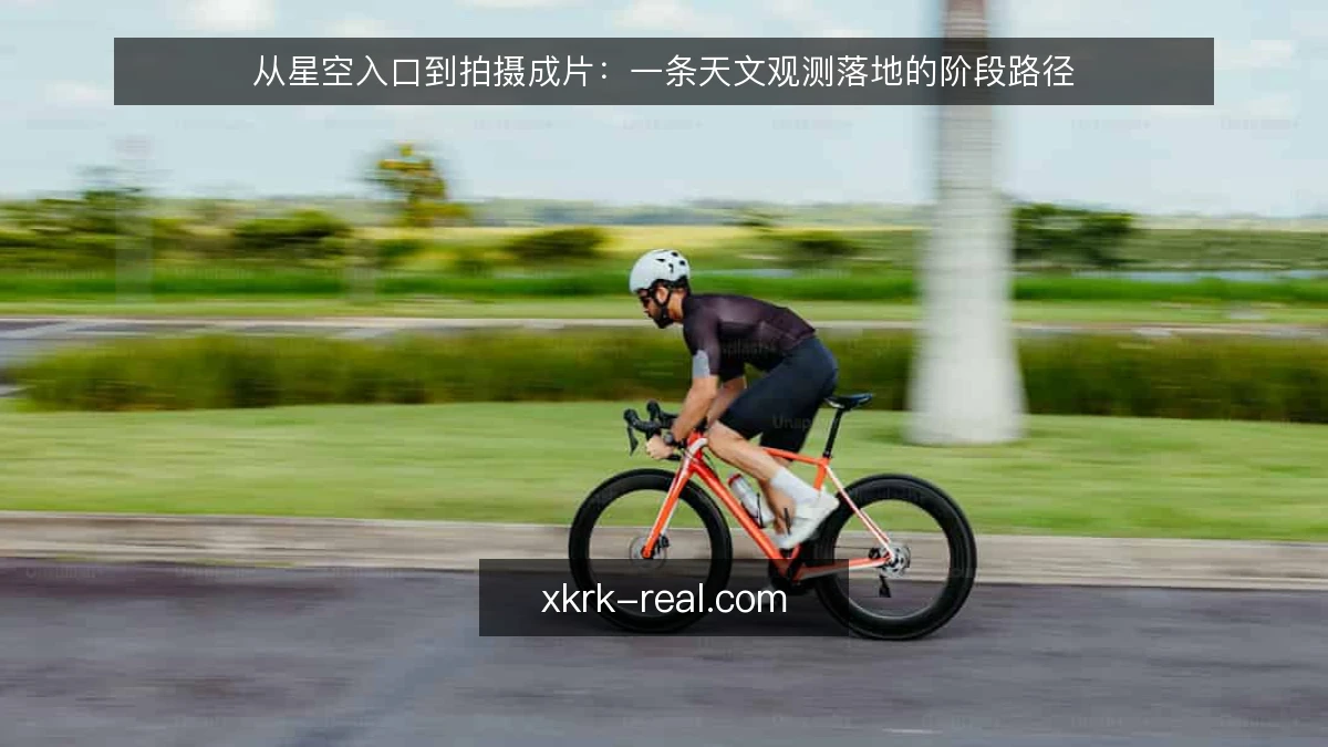 从星空入口到拍摄成片：一条天文观测落地的阶段路径